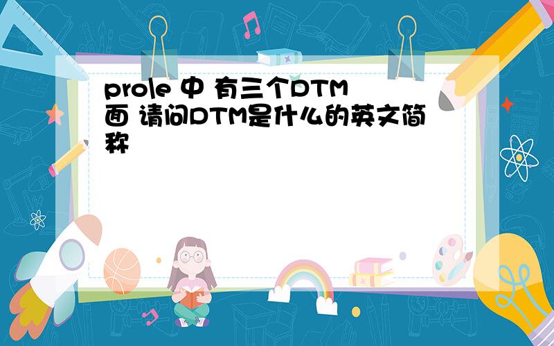 pro\e 中 有三个DTM面 请问DTM是什么的英文简称