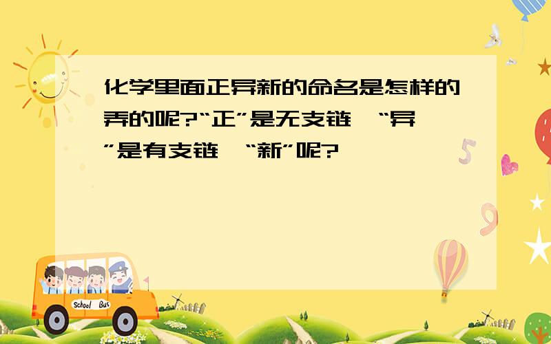 化学里面正异新的命名是怎样的弄的呢?“正”是无支链,“异”是有支链,“新”呢?