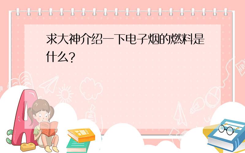 求大神介绍一下电子烟的燃料是什么?