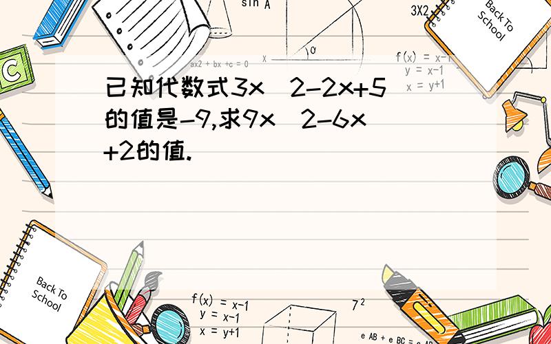 已知代数式3x^2-2x+5的值是-9,求9x^2-6x+2的值.