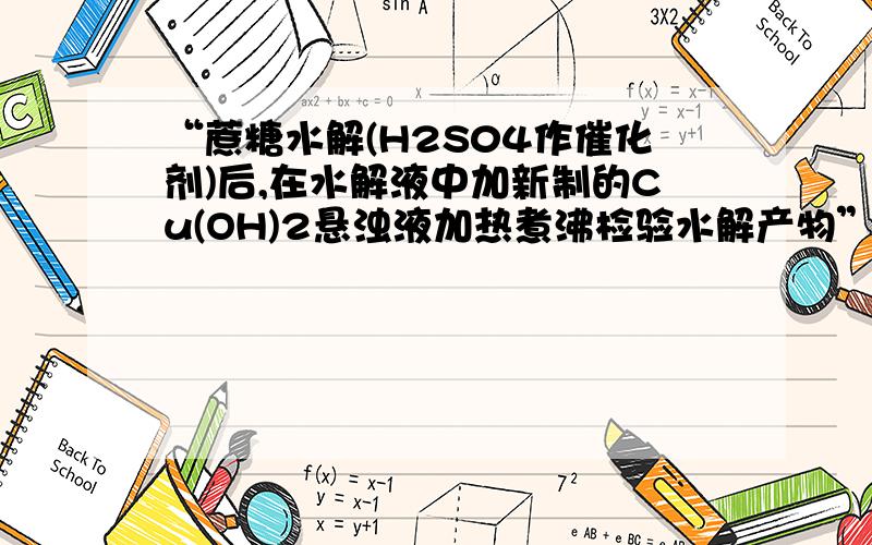 “蔗糖水解(H2S04作催化剂)后,在水解液中加新制的Cu(OH)2悬浊液加热煮沸检验水解产物”为什么错啊?