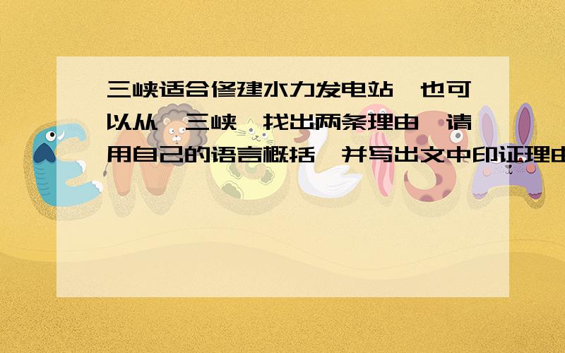 三峡适合修建水力发电站,也可以从《三峡》找出两条理由,请用自己的语言概括,并写出文中印证理由的原句.注意：请用自己的语言.《三峡》原文：　　自三峡七百里中,两岸连山,略无阙处.