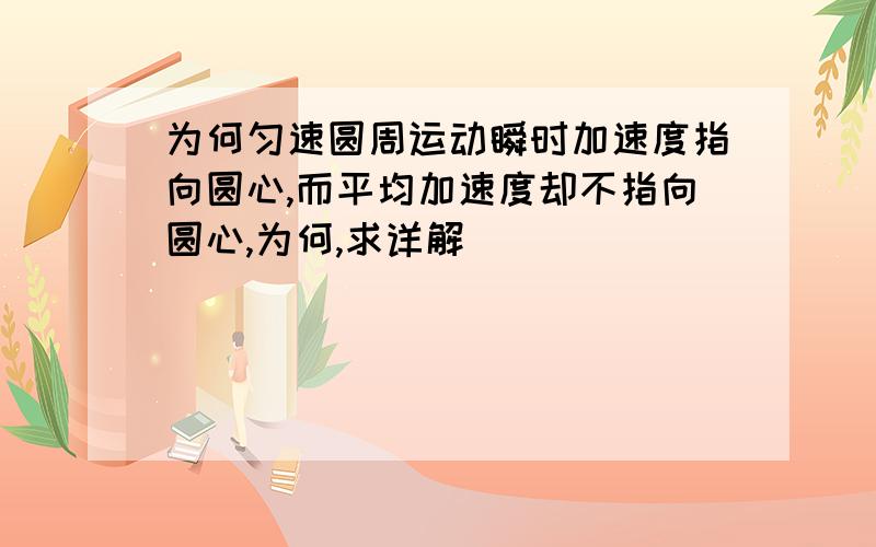 为何匀速圆周运动瞬时加速度指向圆心,而平均加速度却不指向圆心,为何,求详解