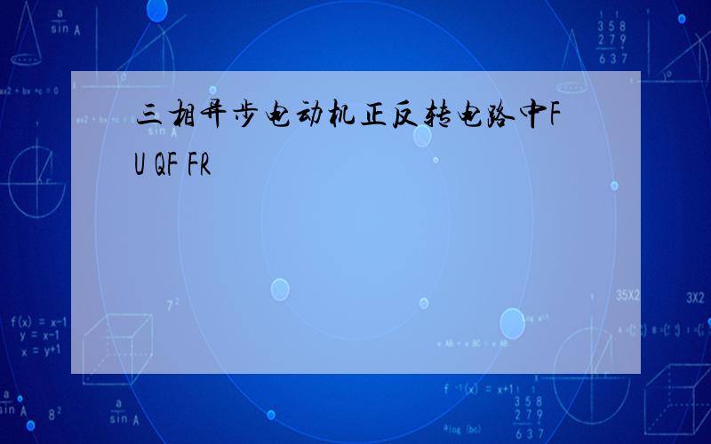 三相异步电动机正反转电路中FU QF FR