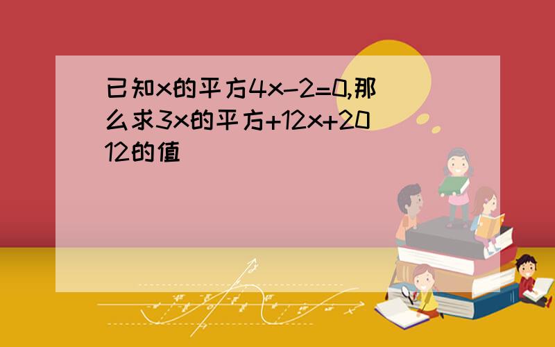 已知x的平方4x-2=0,那么求3x的平方+12x+2012的值