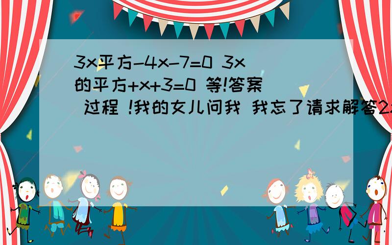 3x平方-4x-7=0 3x的平方+x+3=0 等!答案 过程 !我的女儿问我 我忘了请求解答2x的平方+x+3=0