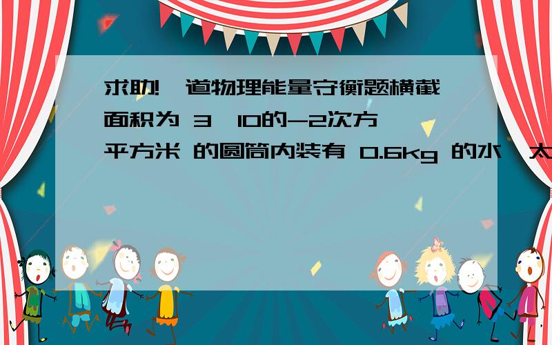 求助!一道物理能量守衡题横截面积为 3×10的-2次方 平方米 的圆筒内装有 0.6kg 的水,太阳光垂直照射2分钟 ,水温升高1℃ ,设大气顶层的太阳能只有45%到达地面,试估算出太阳全部辐射功率为_____