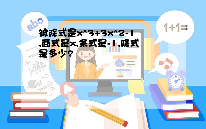 被除式是x^3+3x^2-1,商式是x,余式是-1,除式是多少?