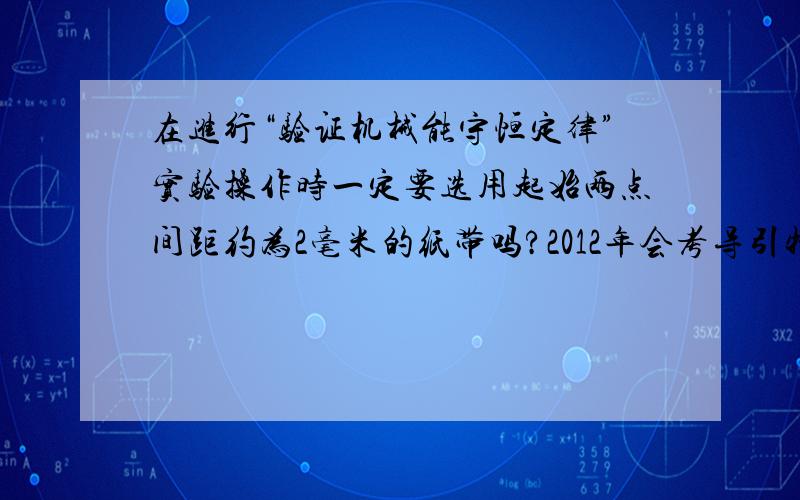 在进行“验证机械能守恒定律”实验操作时一定要选用起始两点间距约为2毫米的纸带吗?2012年会考导引物理60页24题答案说是不一定.