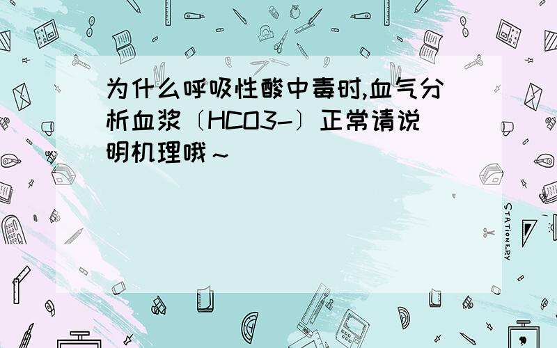 为什么呼吸性酸中毒时,血气分析血浆〔HCO3-〕正常请说明机理哦～