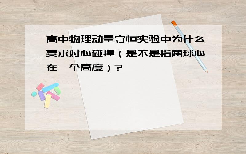 高中物理动量守恒实验中为什么要求对心碰撞（是不是指两球心在一个高度）?