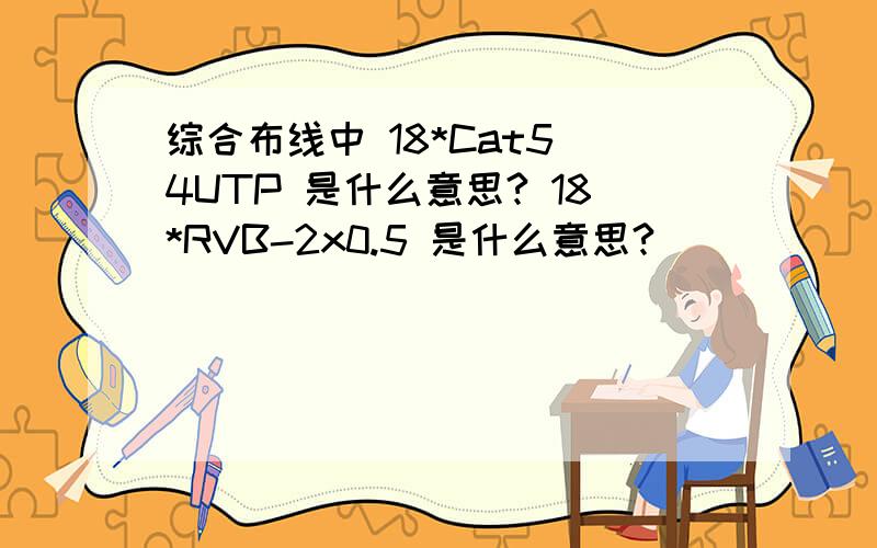 综合布线中 18*Cat5 4UTP 是什么意思? 18*RVB-2x0.5 是什么意思?