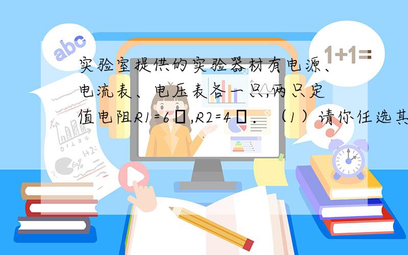 实验室提供的实验器材有电源、电流表、电压表各一只,两只定值电阻R1=6Ω,R2=4Ω．（1）请你任选其中三件器材用符号表示填入图中,组成甲、乙、丙、丁四个不同的电路,要求组成电路的各元