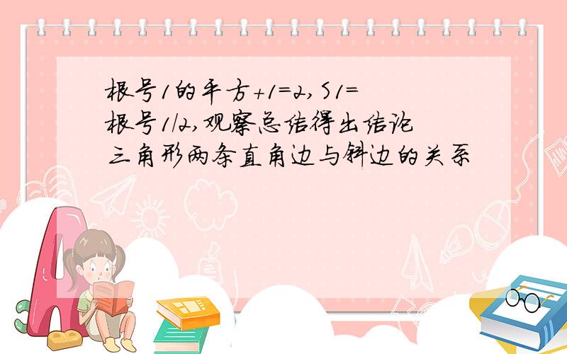 根号1的平方+1=2,S1=根号1/2,观察总结得出结论三角形两条直角边与斜边的关系