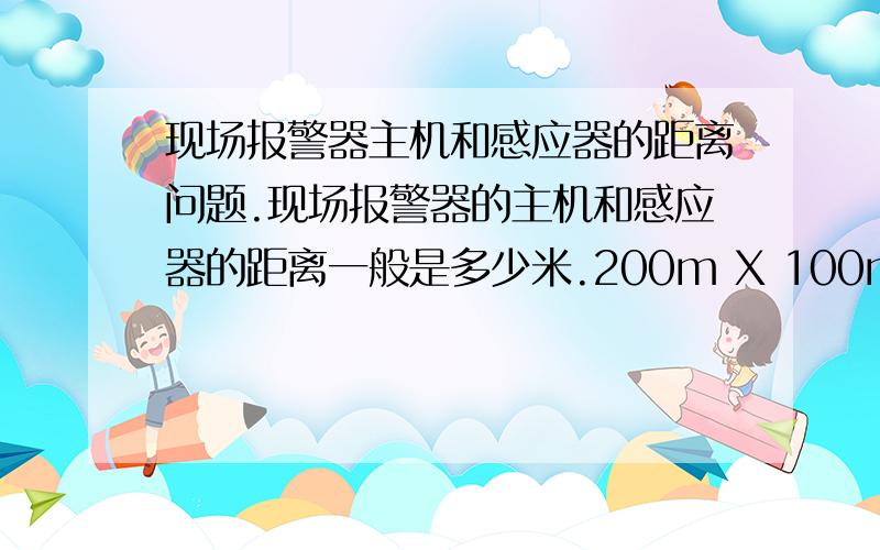 现场报警器主机和感应器的距离问题.现场报警器的主机和感应器的距离一般是多少米.200m X 100m 的工厂,有保安值守,使用现场报警器是正确的选择么?