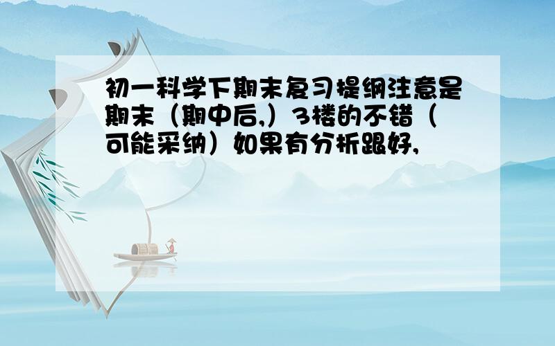 初一科学下期末复习提纲注意是期末（期中后,）3楼的不错（可能采纳）如果有分析跟好,