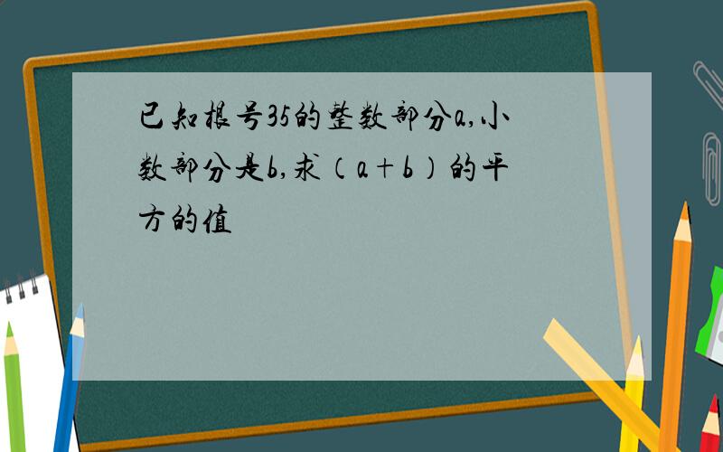 已知根号35的整数部分a,小数部分是b,求（a+b）的平方的值