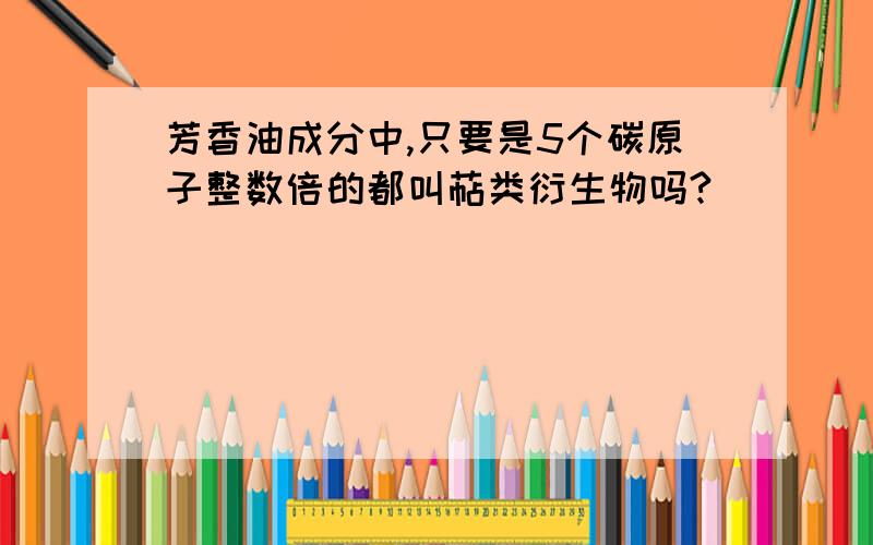 芳香油成分中,只要是5个碳原子整数倍的都叫萜类衍生物吗?