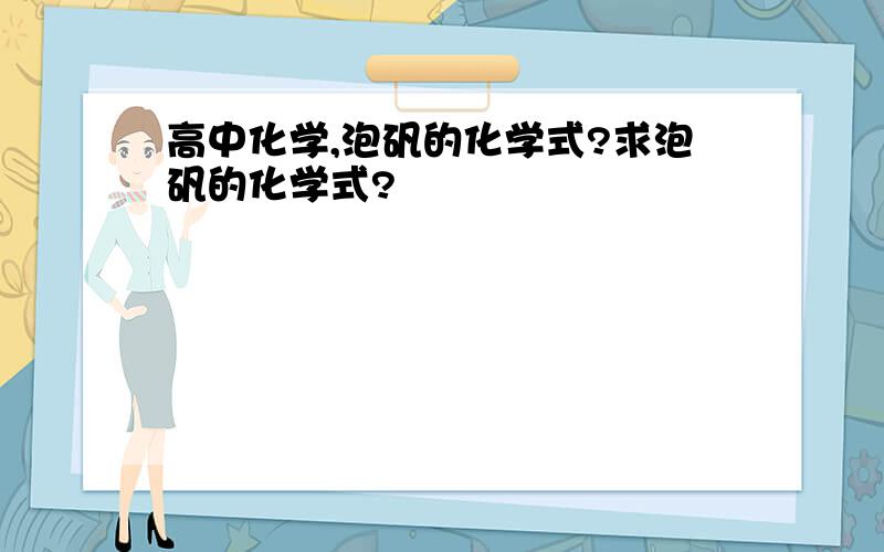 高中化学,泡矾的化学式?求泡矾的化学式?