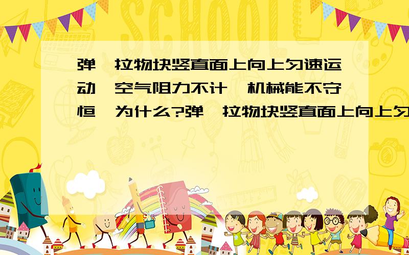 弹簧拉物块竖直面上向上匀速运动,空气阻力不计,机械能不守恒,为什么?弹簧拉物块竖直面上向上匀速运动,空气阻力不计,机械能不守恒,可是只有重力和弹力做功弹力做功呀,该怎么解释呢?