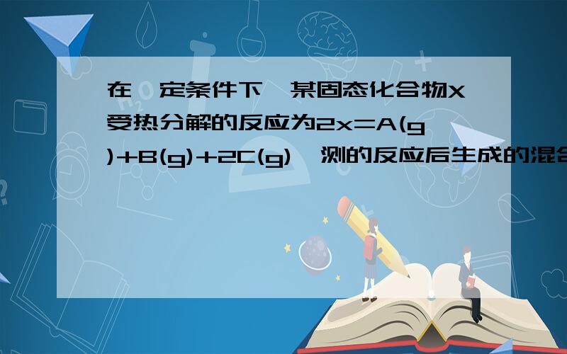 在一定条件下,某固态化合物X受热分解的反应为2x=A(g)+B(g)+2C(g),测的反应后生成的混合气体的密度是同温同压下H2密度的12倍,则X的摩尔质量是___