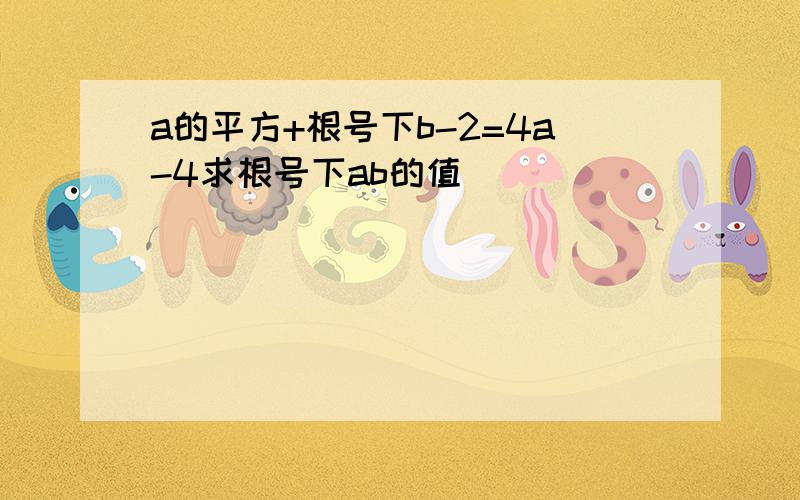 a的平方+根号下b-2=4a-4求根号下ab的值