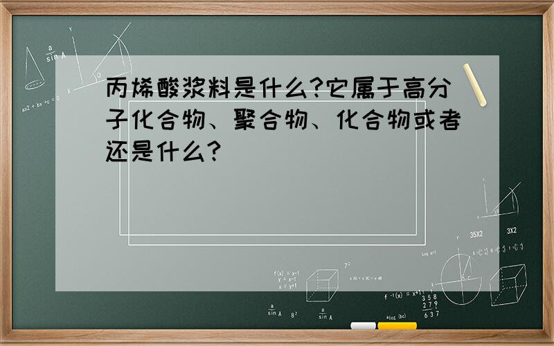 丙烯酸浆料是什么?它属于高分子化合物、聚合物、化合物或者还是什么?