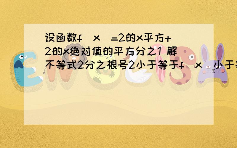 设函数f（x）=2的x平方+2的x绝对值的平方分之1 解不等式2分之根号2小于等于f（x）小于等于设函数f（x）=2的x平方+2的x绝对值的平方分之1解不等式2分之根号2小于等于f（x）小于等于4分之17