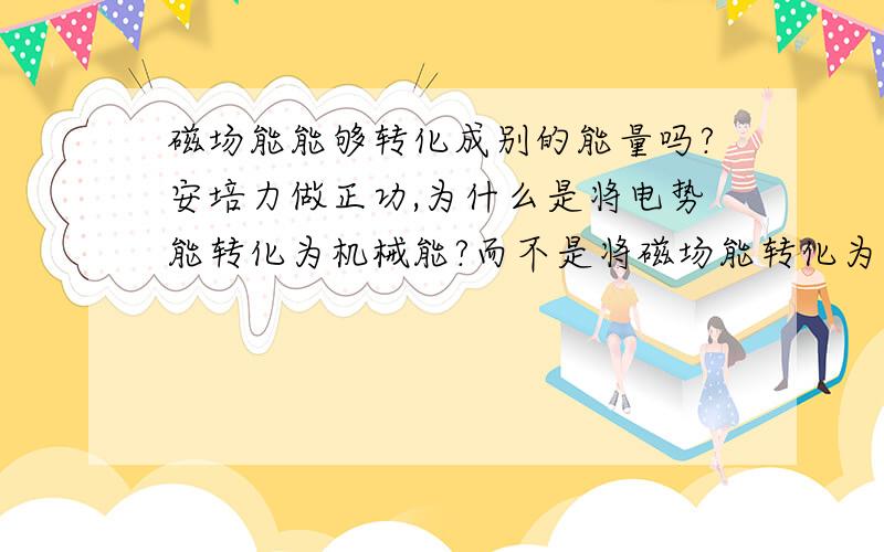 磁场能能够转化成别的能量吗?安培力做正功,为什么是将电势能转化为机械能?而不是将磁场能转化为机械能?