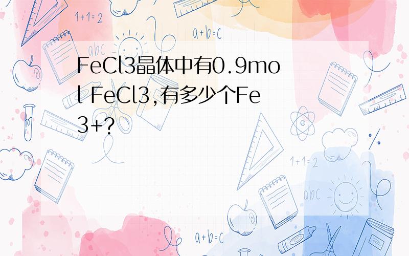 FeCl3晶体中有0.9mol FeCl3,有多少个Fe3+?