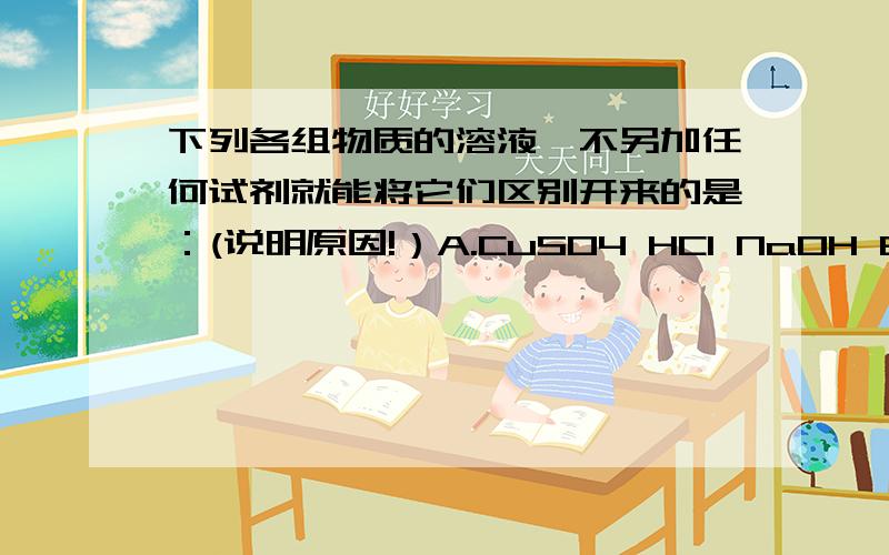 下列各组物质的溶液,不另加任何试剂就能将它们区别开来的是：(说明原因!）A.CuSO4 HCl NaOH B.KNO3 MgCl2 NaOH C.Na2SO4 HCl NaCl D.NaCl AgNO3 HCl