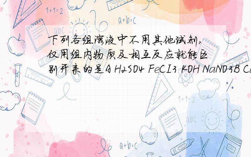 下列各组溶液中不用其他试剂,仅用组内物质及相互反应就能区别开来的是A H2SO4 FeCI3 KOH NaNO3B CuSO4 KOH MgCl2 Mg（NO3）2C Na2SO4 Na2CO3 BaCl2 HNO3D BaCl2 H2SO4 Na2CO3 K2CO3