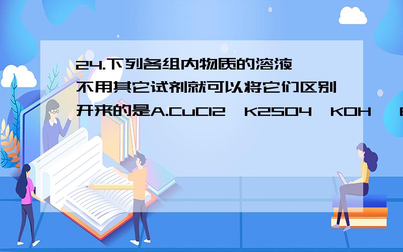 24.下列各组内物质的溶液,不用其它试剂就可以将它们区别开来的是A.CuCl2、K2SO4、KOH、 B.HCl、MgSO4、Na2SiO3、 C.NH4Cl、NaHSO4、KNO3、NaAlO2D.Na2CO3、BaCl2、Na2SO4、KNO3要详解