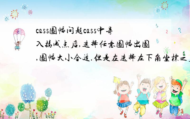 cass图幅问题cass中导入搞成点后,选择任意图幅出图,图幅大小合适.但是在选择左下角坐标之后老是不能包括包括导入的点.谁能说说怎么回事啊,