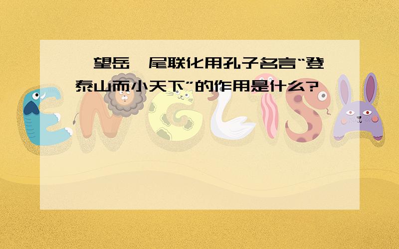 《望岳》尾联化用孔子名言“登泰山而小天下”的作用是什么?