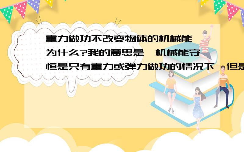 重力做功不改变物体的机械能,为什么?我的意思是,机械能守恒是只有重力或弹力做功的情况下,但是重力做功,不代表别的形式不做功,比如有空气阻力,这时候的机械能就不守恒了.那么这句话