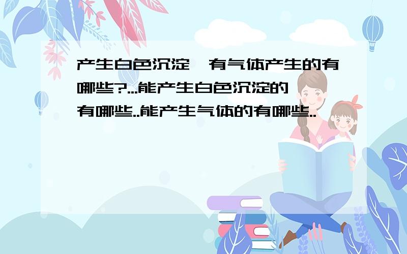 产生白色沉淀,有气体产生的有哪些?...能产生白色沉淀的有哪些..能产生气体的有哪些..