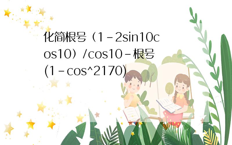 化简根号（1-2sin10cos10）/cos10-根号(1-cos^2170)