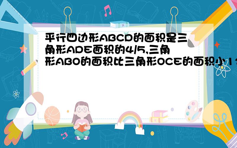 平行四边形ABCD的面积是三角形ADE面积的4/5,三角形ABO的面积比三角形OCE的面积小12平方厘米,求梯形ABED的面积