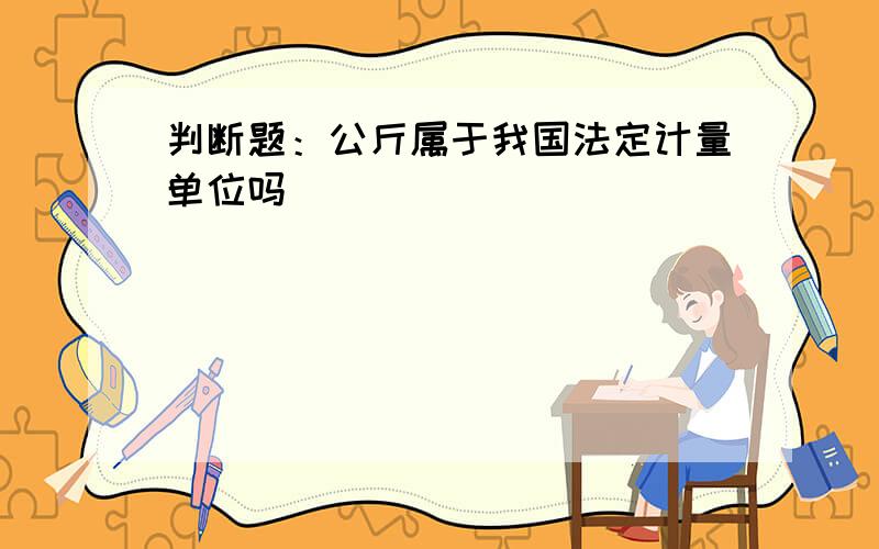 判断题：公斤属于我国法定计量单位吗