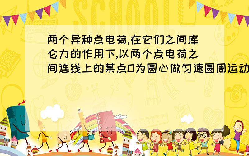 两个异种点电荷,在它们之间库仑力的作用下,以两个点电荷之间连线上的某点O为圆心做匀速圆周运动,下列说法中正确的是（ ）.A．维持两点电荷做圆周运动的向心力不一定相等 为什么选项a