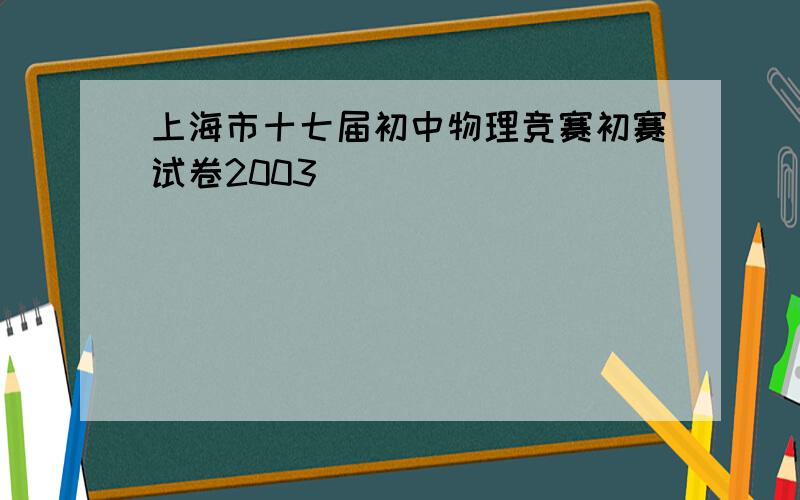 上海市十七届初中物理竞赛初赛试卷2003