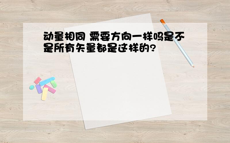 动量相同 需要方向一样吗是不是所有矢量都是这样的?