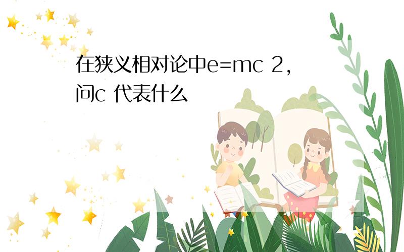 在狭义相对论中e=mc 2,问c 代表什么