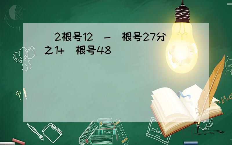 （2根号12）-（根号27分之1+（根号48）