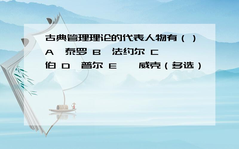 古典管理理论的代表人物有（）A、泰罗 B、法约尔 C、韦伯 D、普尔 E、厄威克（多选）