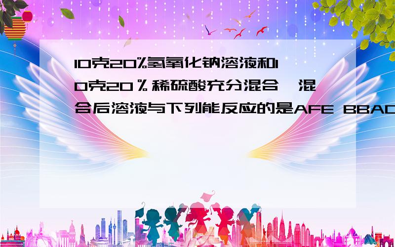 10克20%氢氧化钠溶液和10克20％稀硫酸充分混合,混合后溶液与下列能反应的是AFE BBACL2 C cuso4 Dba(oh)2为什么氢氧化钠过量？怎么判断谁过量还是不过量？