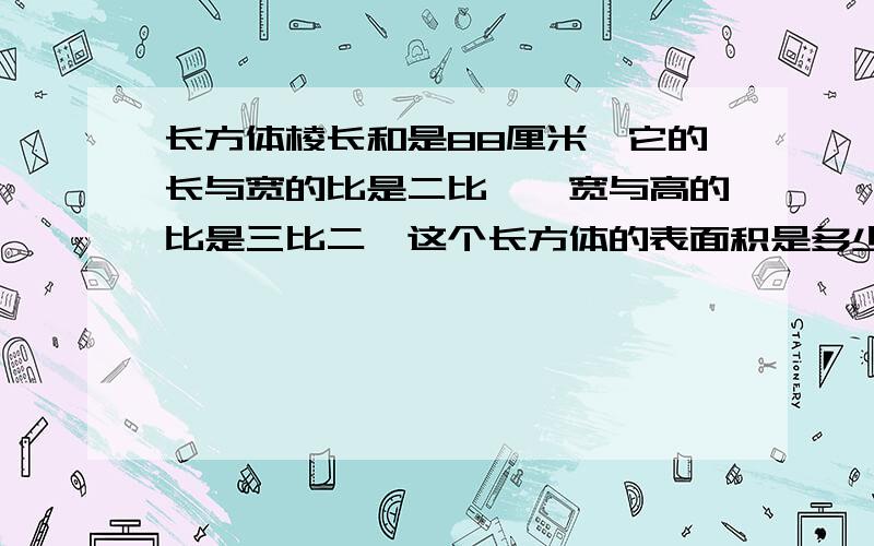 长方体棱长和是88厘米,它的长与宽的比是二比一,宽与高的比是三比二,这个长方体的表面积是多少?