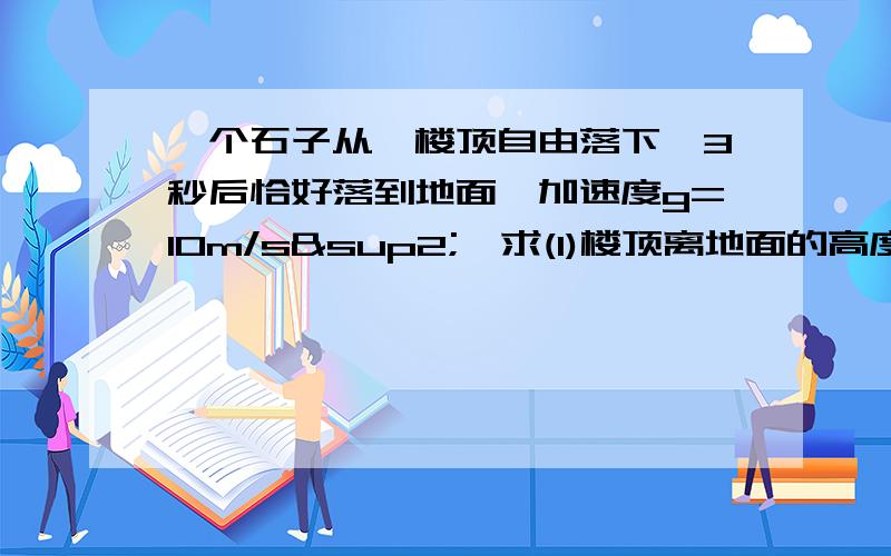 一个石子从一楼顶自由落下,3秒后恰好落到地面,加速度g=10m/s²,求(1)楼顶离地面的高度(2)石子落地时的速度大小 (3)石子整个下落过程中的平均速度大小 (4)石子第一秒内的位移大小