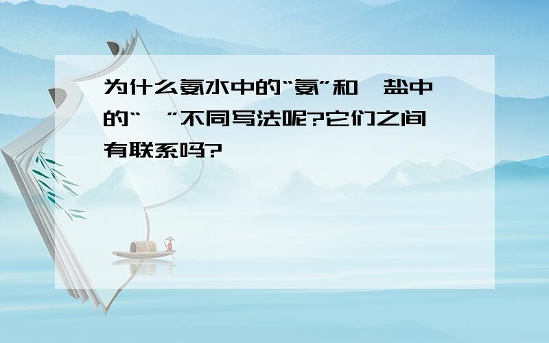 为什么氨水中的“氨”和铵盐中的“铵”不同写法呢?它们之间有联系吗?